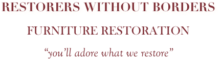 RESTORERS WITHOUT BORDERS
FURNITURE RESTORATION
“you’ll adore what we restore”
